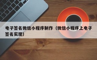 宜春电子签名微信小程序制作（微信小程序上电子签名实现）