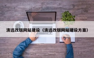 宜春清远改版网站建设（清远改版网站建设方案）