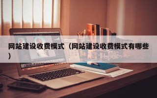 宜春网站建设收费模式（网站建设收费模式有哪些）