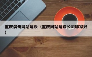 宜春重庆滨州网站建设（重庆网站建设公司哪家好）