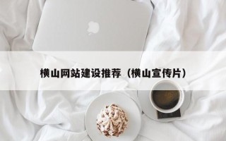 宜春横山网站建设推荐（横山宣传片）