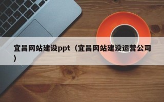 宜春宜昌网站建设ppt（宜昌网站建设运营公司）