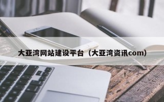 宜春大亚湾网站建设平台（大亚湾资讯com）