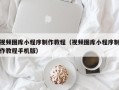 宜春视频图库小程序制作教程（视频图库小程序制作教程手机版）