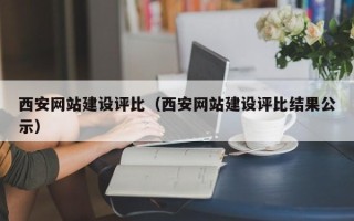 宜春西安网站建设评比（西安网站建设评比结果公示）